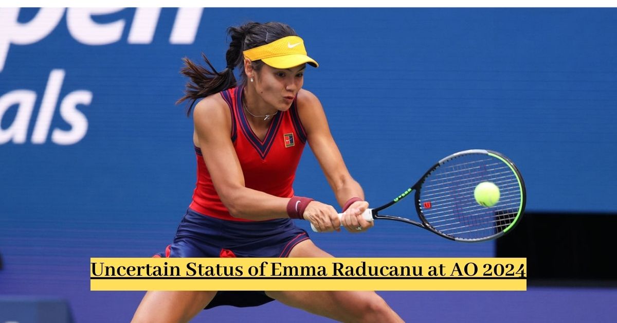 Uncertain Status of Emma Raducanu at AO 2024